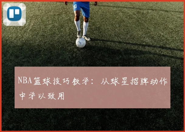 NBA篮球技巧教学:从球星招牌动作中学以致用