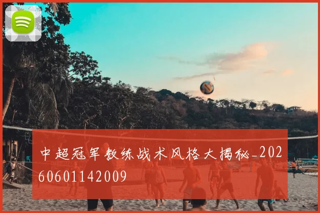 中超冠军教练战术风格大揭秘_20260601142009