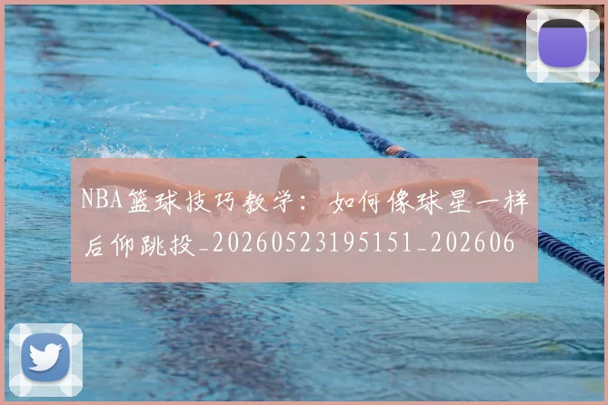NBA篮球技巧教学:如何像球星一样后仰跳投_20260523195151_20260607160229