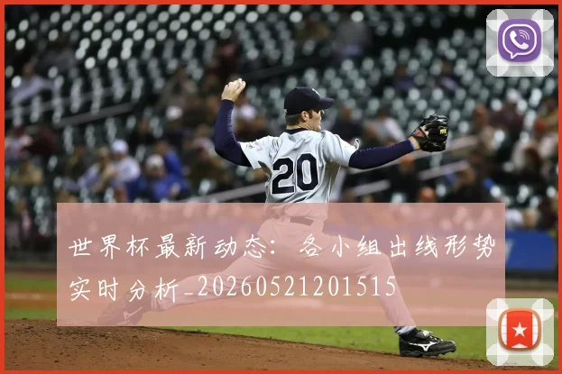 世界杯最新动态:各小组出线形势实时分析_20260521201515