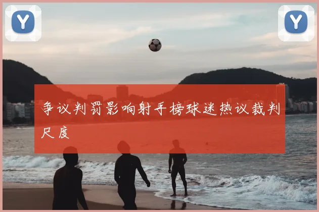 争议判罚影响射手榜球迷热议裁判尺度