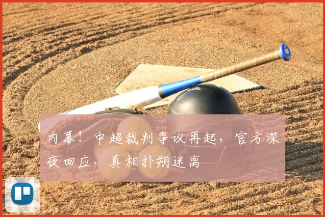 内幕!中超裁判争议再起,官方深夜回应,真相扑朔迷离