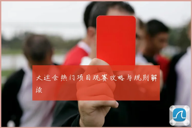 大运会热门项目观赛攻略与规则解读