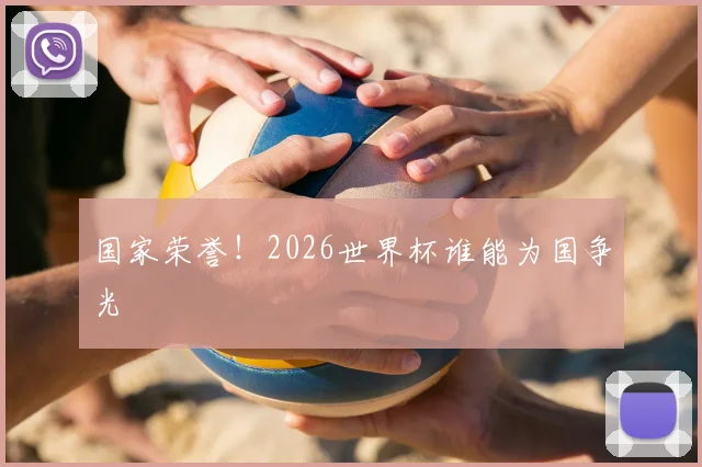 国家荣誉！2026世界杯谁能为国争光