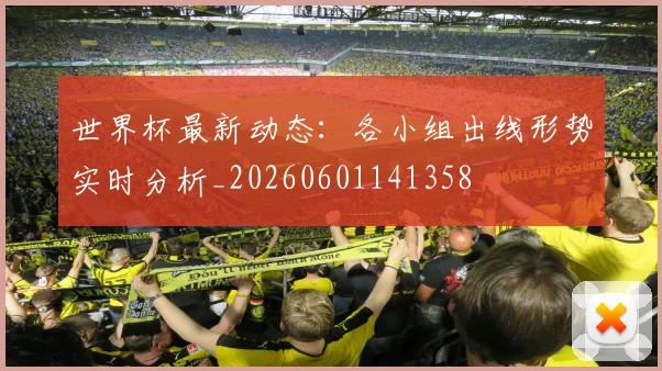 世界杯最新动态:各小组出线形势实时分析_20260601141358