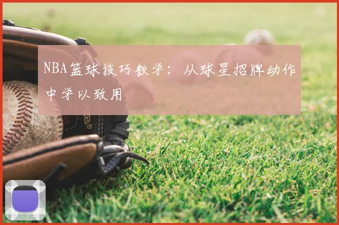 NBA篮球技巧教学:从球星招牌动作中学以致用