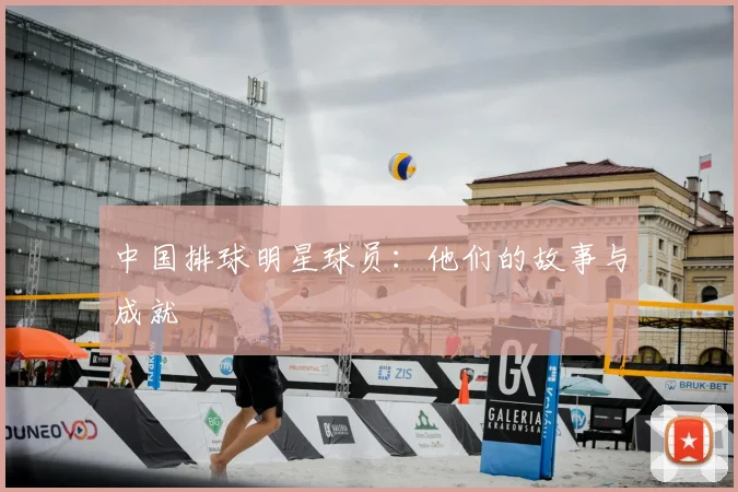 中国排球明星球员:他们的故事与成就