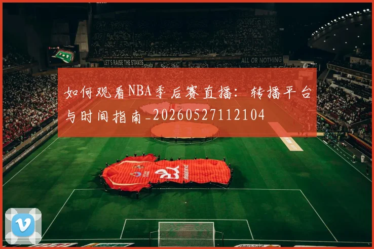 如何观看NBA季后赛直播:转播平台与时间指南_20260527112104